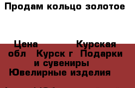 Продам кольцо золотое  › Цена ­ 7 000 - Курская обл., Курск г. Подарки и сувениры » Ювелирные изделия   